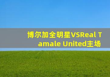 博尔加全明星VSReal Tamale United主场